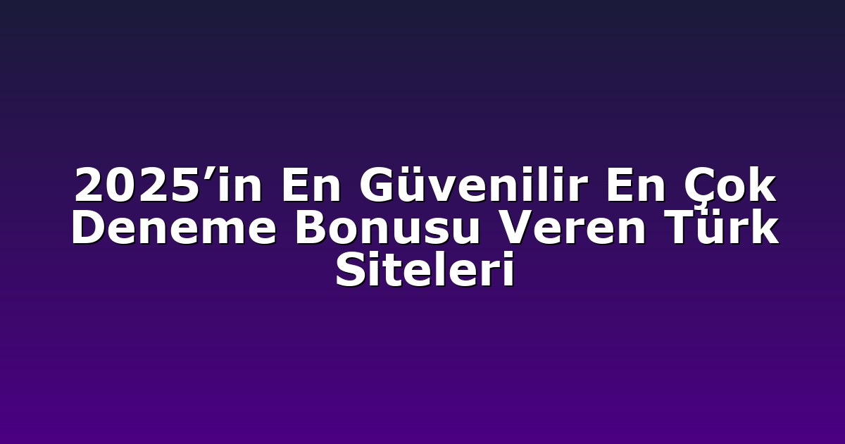 2025’in En Güvenilir En Çok Deneme Bonusu Veren Türk Siteleri