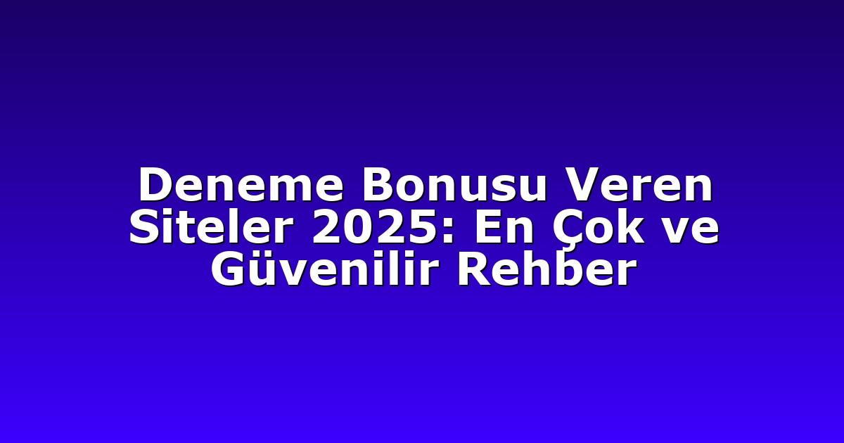 Deneme Bonusu Veren Siteler 2025: En Çok ve Güvenilir Rehber