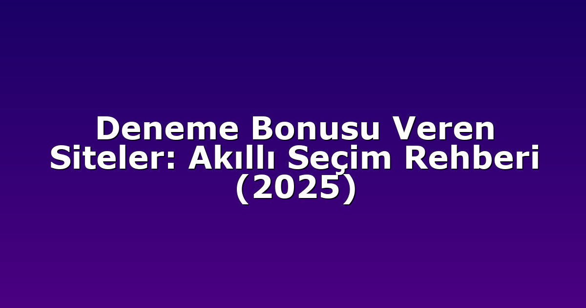 Deneme Bonusu Veren Siteler: Akıllı Seçim Rehberi (2025)