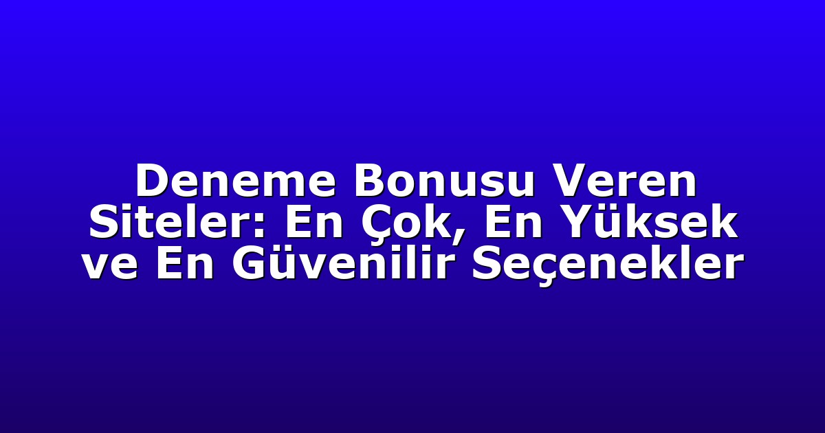 Deneme Bonusu Veren Siteler: En Çok, En Yüksek ve En Güvenilir Seçenekler