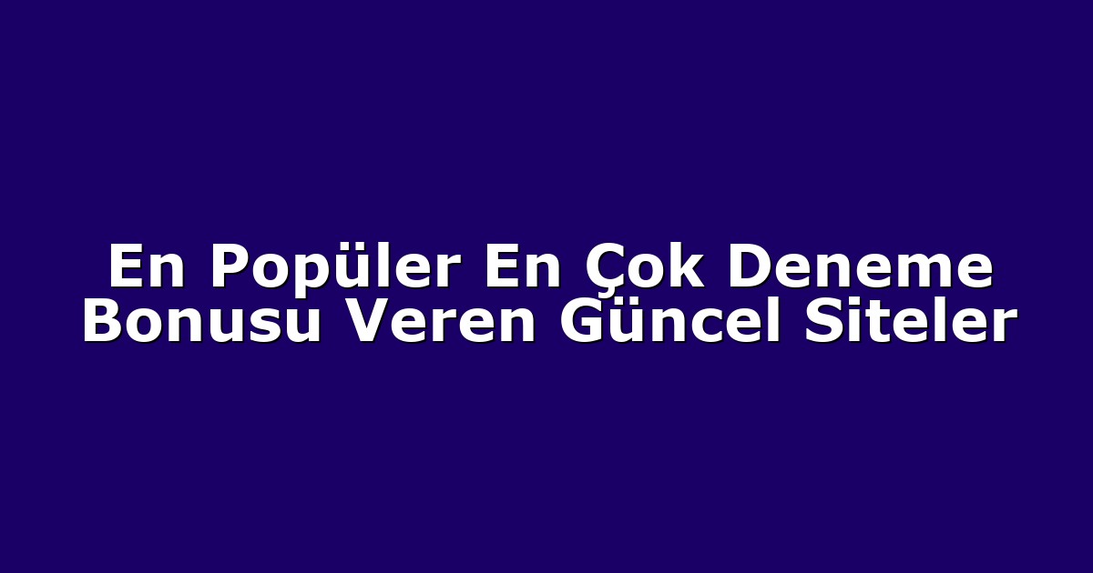 En Popüler En Çok Deneme Bonusu Veren Güncel Siteler