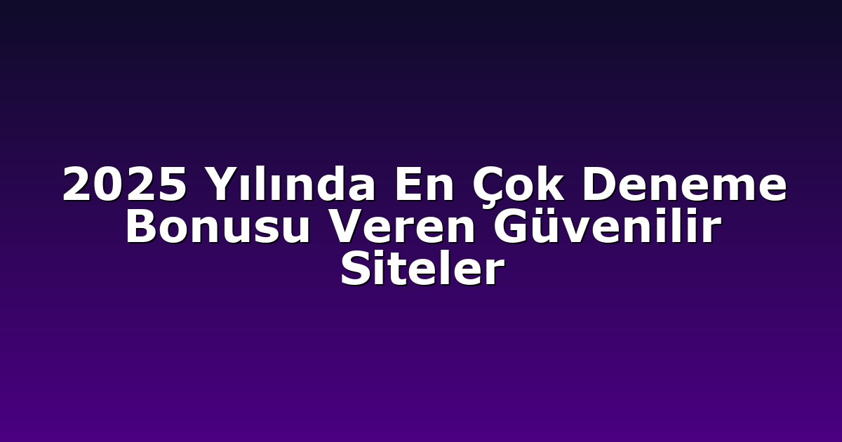 2025 Yılında En Çok Deneme Bonusu Veren Güvenilir Siteler