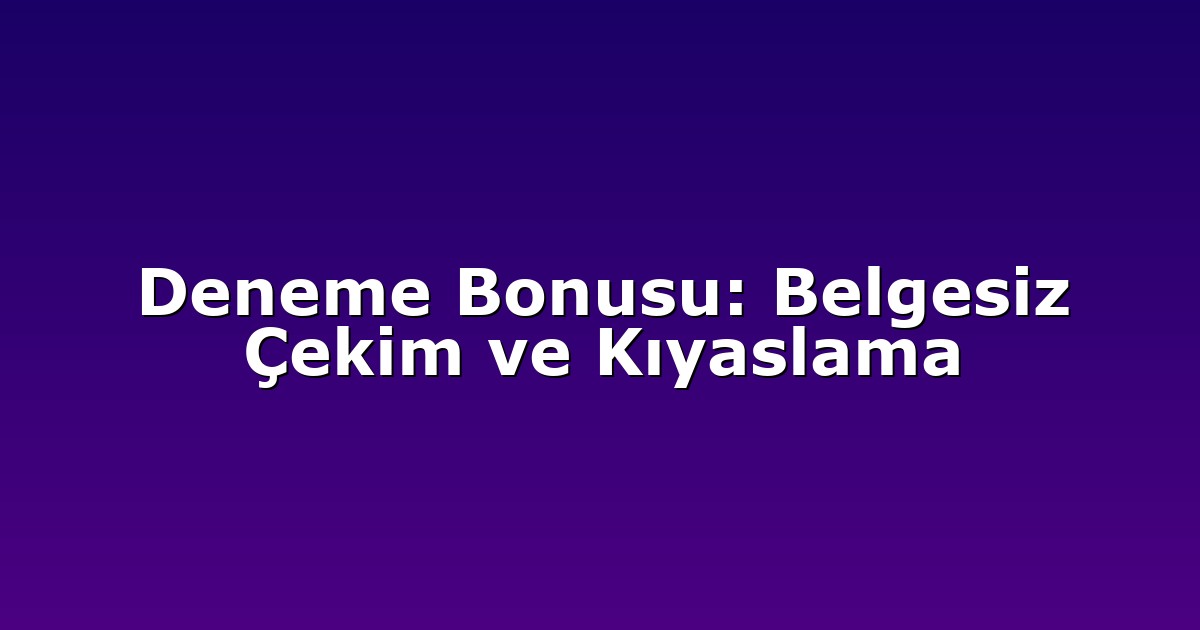 Deneme Bonusu: Belgesiz Çekim ve Kıyaslama