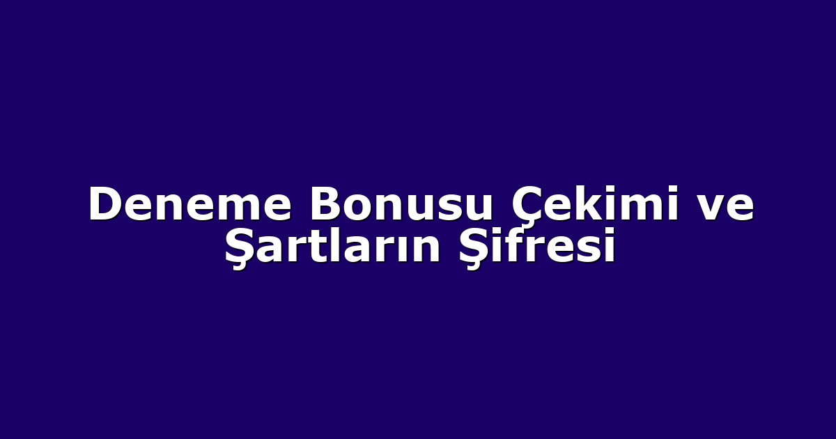 Deneme Bonusu Çekimi ve Şartların Şifresi