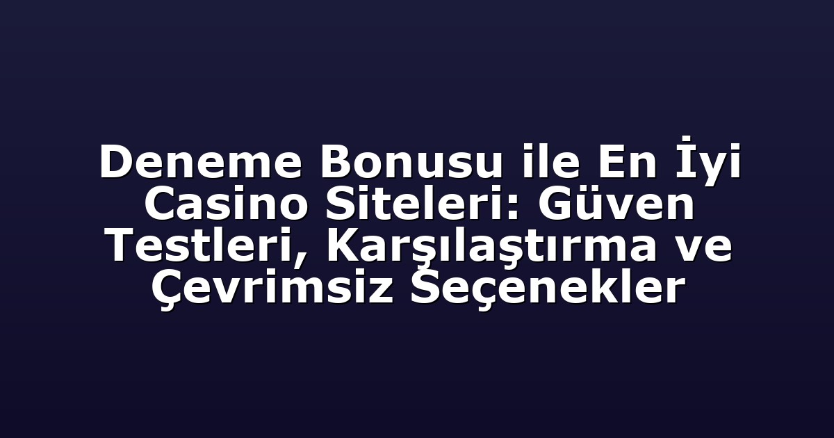 Deneme Bonusu ile En İyi Casino Siteleri: Güven Testleri, Karşılaştırma ve Çevrimsiz Seçenekler