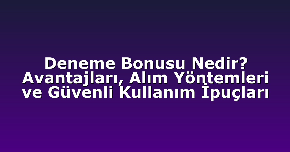 Deneme Bonusu Nedir? Avantajları, Alım Yöntemleri ve Güvenli Kullanım İpuçları