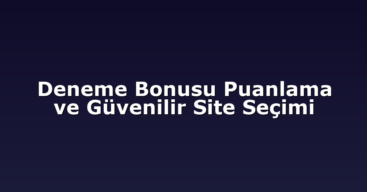 Deneme Bonusu Puanlama ve Güvenilir Site Seçimi