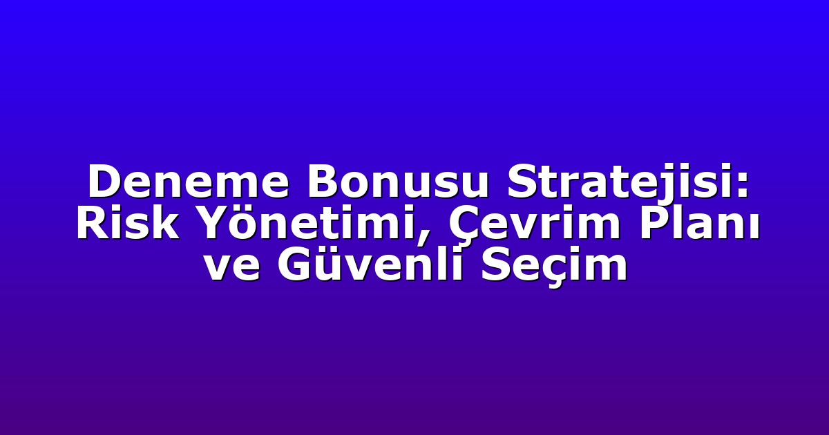 Deneme Bonusu Stratejisi: Risk Yönetimi, Çevrim Planı ve Güvenli Seçim