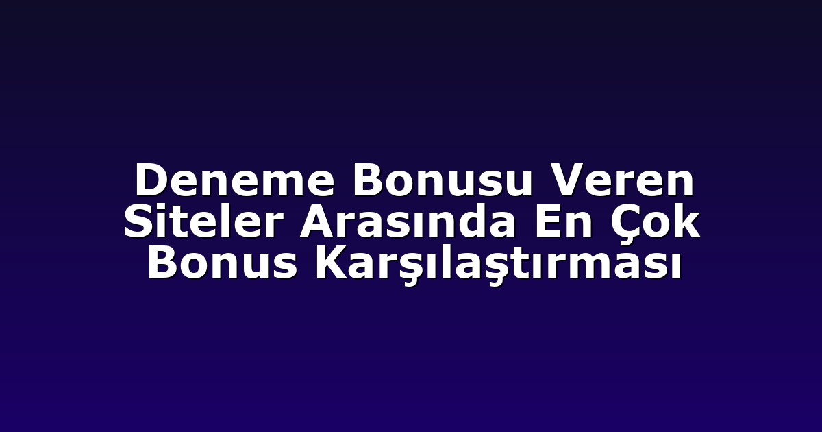 Deneme Bonusu Veren Siteler Arasında En Çok Bonus Karşılaştırması