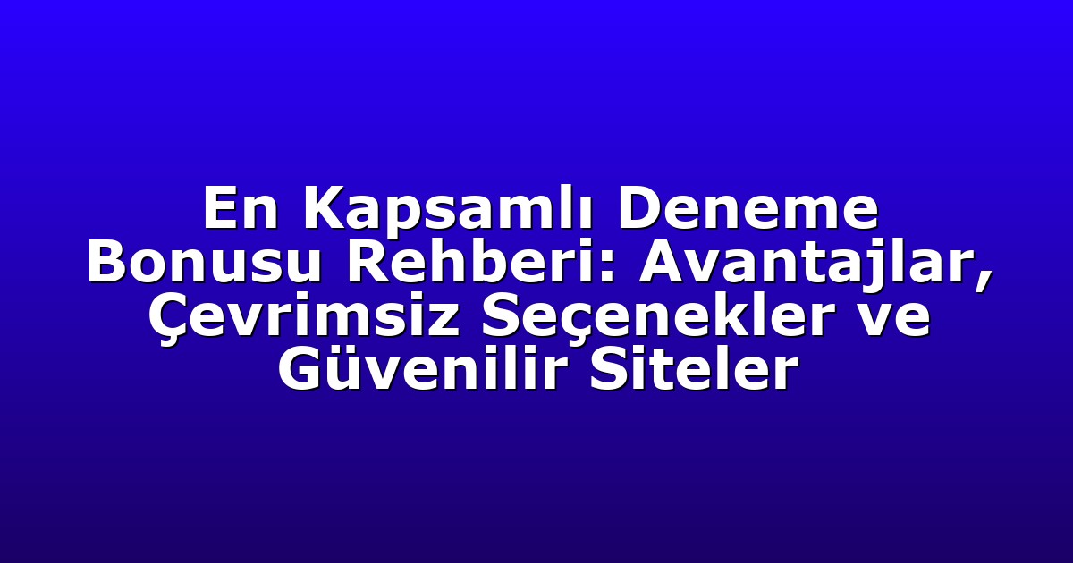 En Kapsamlı Deneme Bonusu Rehberi: Avantajlar, Çevrimsiz Seçenekler ve Güvenilir Siteler