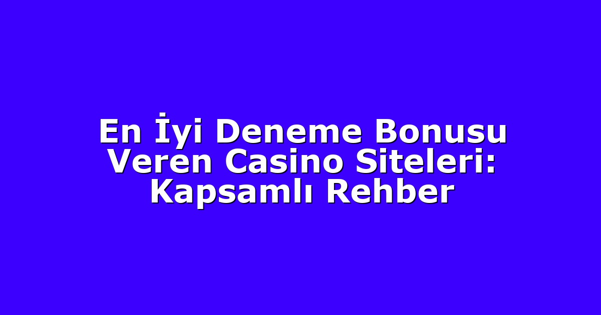 En İyi Deneme Bonusu Veren Casino Siteleri: Kapsamlı Rehber