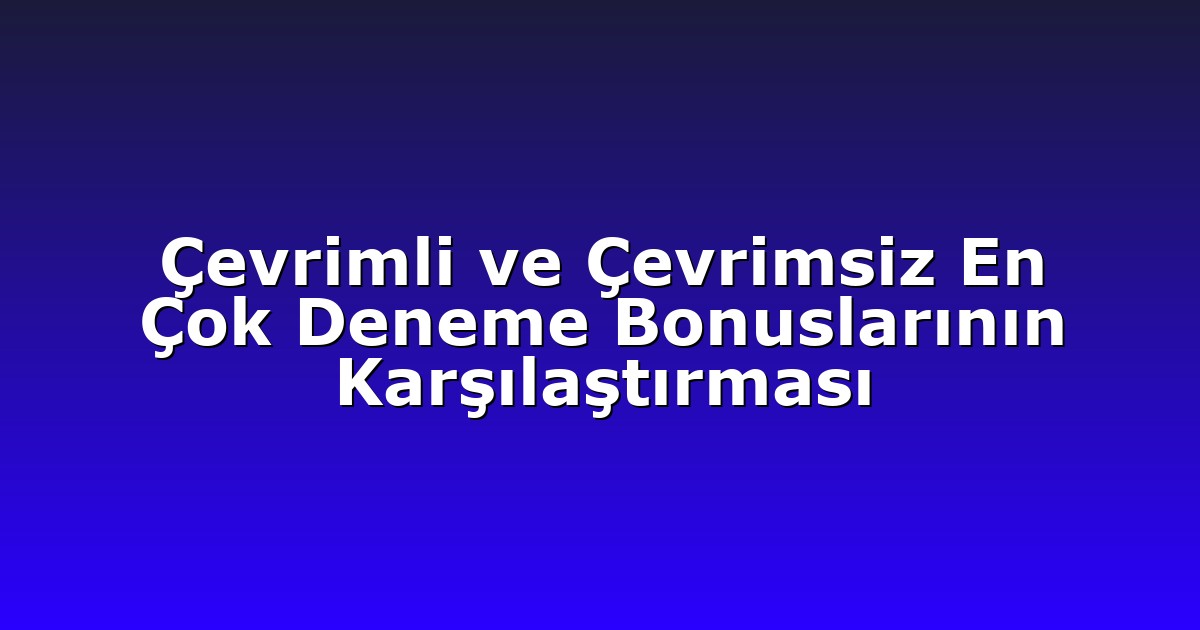 Çevrimli ve Çevrimsiz En Çok Deneme Bonuslarının Karşılaştırması