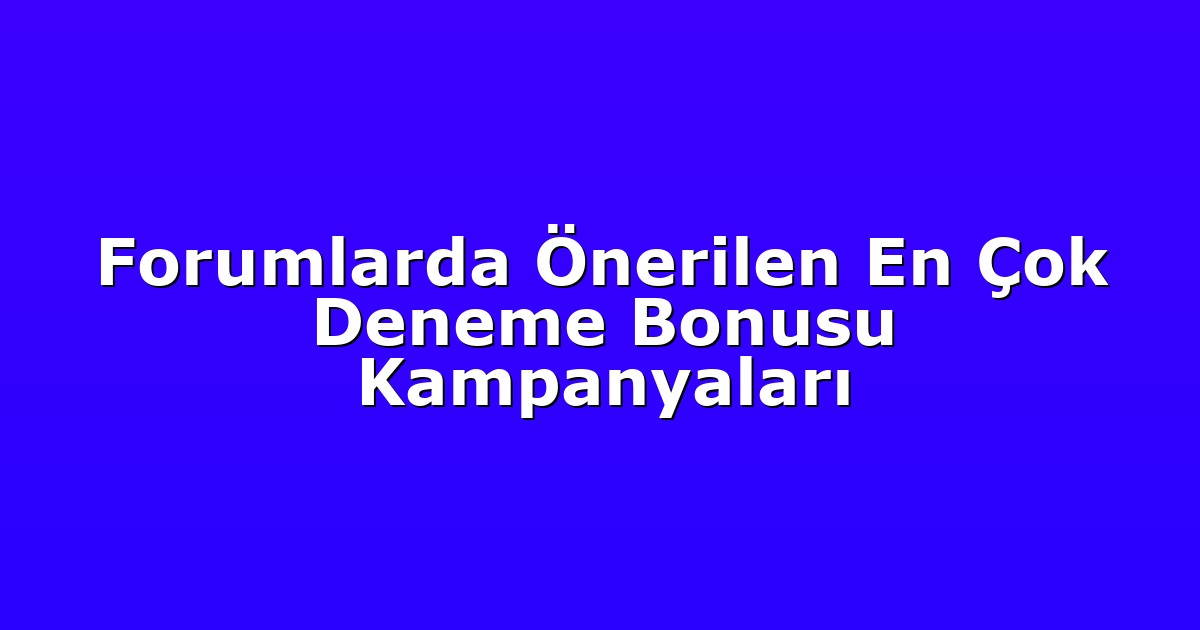 Forumlarda Önerilen En Çok Deneme Bonusu Kampanyaları
