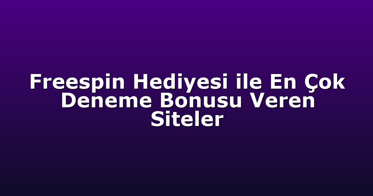 Freespin Hediyesi ile En Çok Deneme Bonusu Veren Siteler