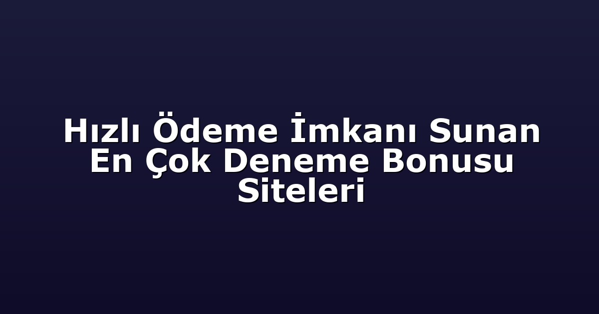 Hızlı Ödeme İmkanı Sunan En Çok Deneme Bonusu Siteleri