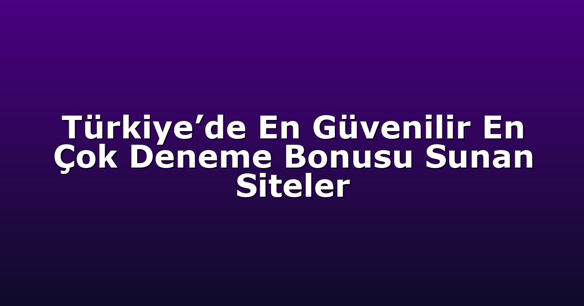 Türkiye’de En Güvenilir En Çok Deneme Bonusu Sunan Siteler
