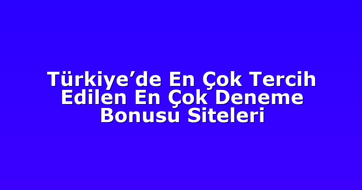Türkiye’de En Çok Tercih Edilen En Çok Deneme Bonusu Siteleri